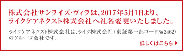 株式会社サンライズ・ヴィラは、2017年5月1日より、ライクケアネクスト株式会社へ社名変更いたしました。